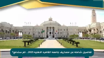 تفاصيل شاملة عن مصاريف جامعة القاهرة الأهلية 2025.. كم ستدفع؟